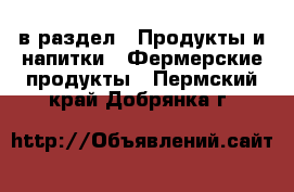  в раздел : Продукты и напитки » Фермерские продукты . Пермский край,Добрянка г.